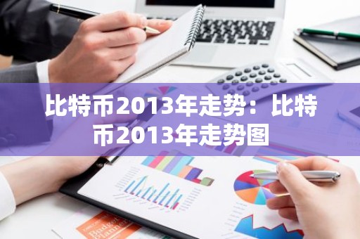 比特币2013年走势：比特币2013年走势图