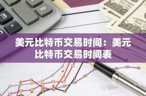 美元比特币交易时间：美元比特币交易时间表