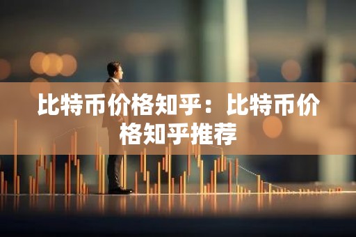 比特币价格知乎：比特币价格知乎推荐
