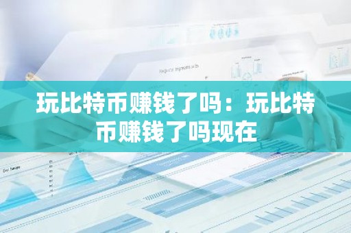 玩比特币赚钱了吗：玩比特币赚钱了吗现在