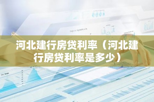 河北建行房贷利率（河北建行房贷利率是多少）
