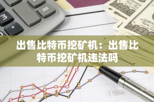 出售比特币挖矿机：出售比特币挖矿机违法吗