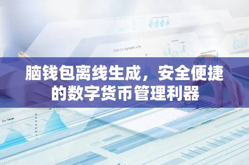 脑钱包离线生成，安全便捷的数字货币管理利器