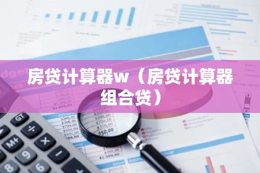 房贷计算器w（房贷计算器组合贷）