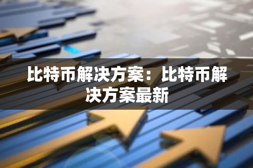 比特币解决方案：比特币解决方案最新