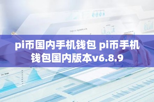 pi币国内手机钱包 pi币手机钱包国内版本v6.8.9