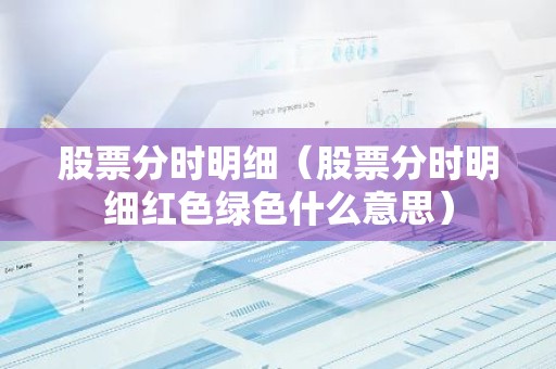 股票分时明细（股票分时明细红色绿色什么意思）