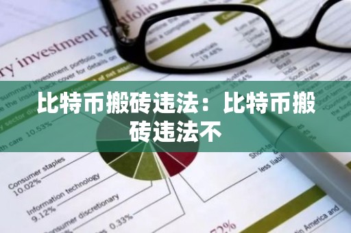 比特币搬砖违法：比特币搬砖违法不