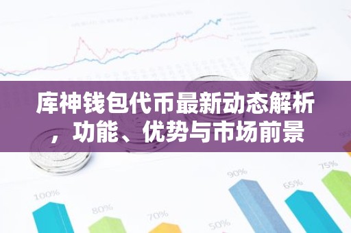 库神钱包代币最新动态解析，功能、优势与市场前景