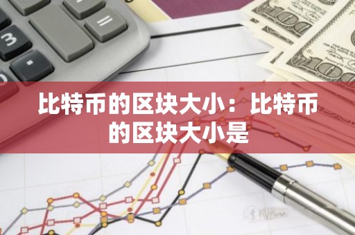 比特币的区块大小：比特币的区块大小是