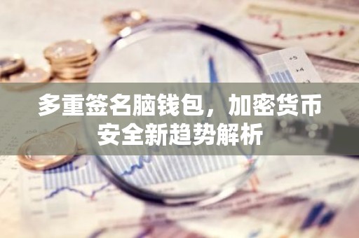 多重签名脑钱包，加密货币安全新趋势解析