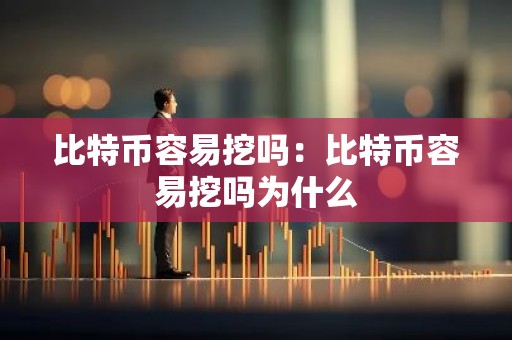 比特币容易挖吗：比特币容易挖吗为什么