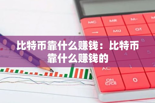 比特币靠什么赚钱：比特币靠什么赚钱的