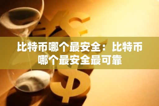 比特币哪个最安全：比特币哪个最安全最可靠
