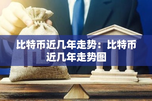 比特币近几年走势：比特币近几年走势图