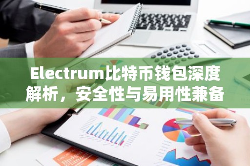 Electrum比特币钱包深度解析，安全性与易用性兼备
