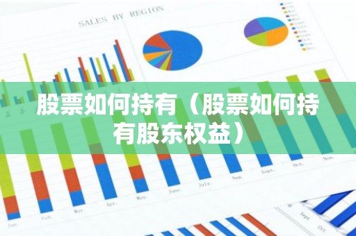 股票如何持有（股票如何持有股东权益）