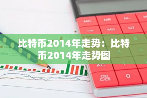 比特币2014年走势：比特币2014年走势图