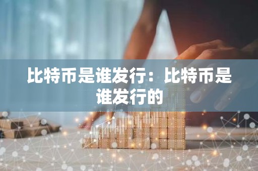 比特币是谁发行：比特币是谁发行的