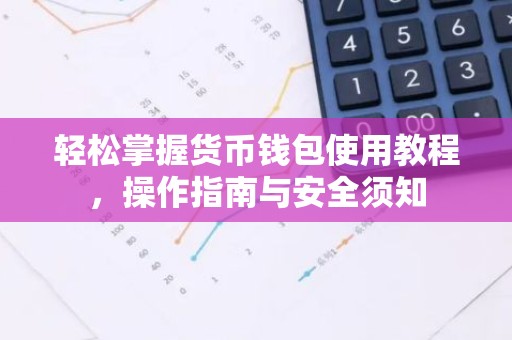 轻松掌握货币钱包使用教程，操作指南与安全须知