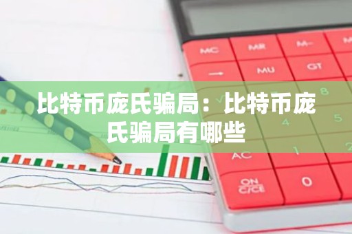 比特币庞氏骗局：比特币庞氏骗局有哪些