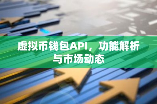 虚拟币钱包API，功能解析与市场动态