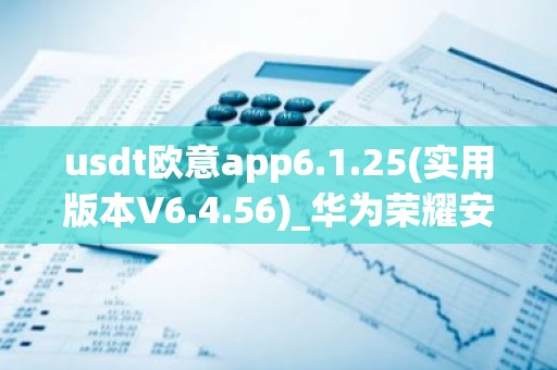 usdt欧意app6.1.25(实用版本V6.4.56)_华为荣耀安装欧意