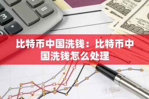比特币中国洗钱：比特币中国洗钱怎么处理