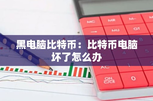 黑电脑比特币：比特币电脑坏了怎么办