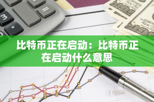 比特币正在启动：比特币正在启动什么意思