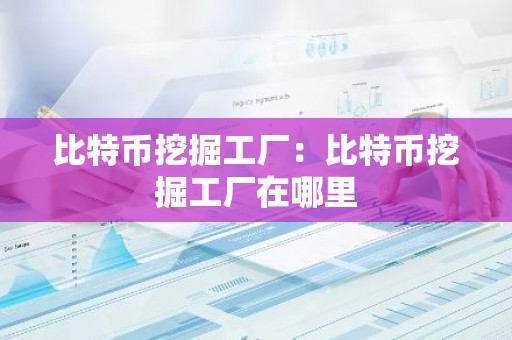 比特币挖掘工厂：比特币挖掘工厂在哪里