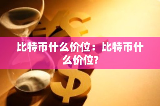比特币什么价位：比特币什么价位?