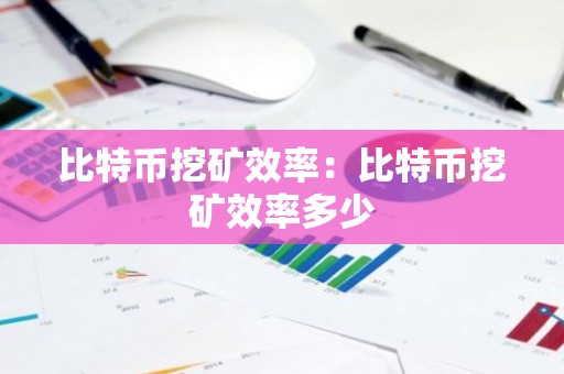 比特币挖矿效率：比特币挖矿效率多少