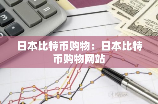 日本比特币购物：日本比特币购物网站