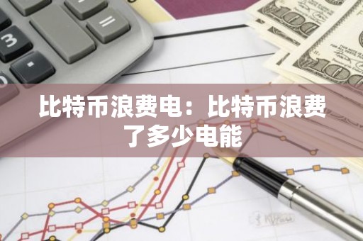 比特币浪费电：比特币浪费了多少电能