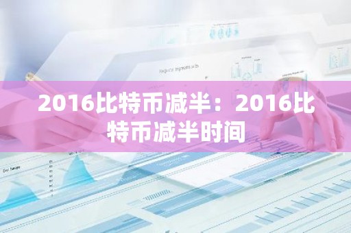 2016比特币减半：2016比特币减半时间
