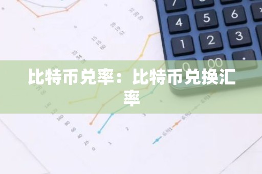 比特币兑率：比特币兑换汇率