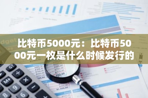 比特币5000元：比特币5000元一枚是什么时候发行的