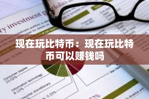 现在玩比特币：现在玩比特币可以赚钱吗