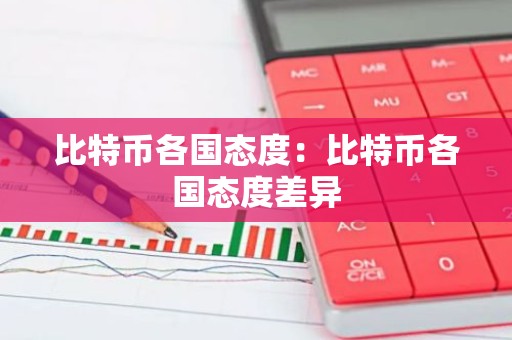 比特币各国态度：比特币各国态度差异