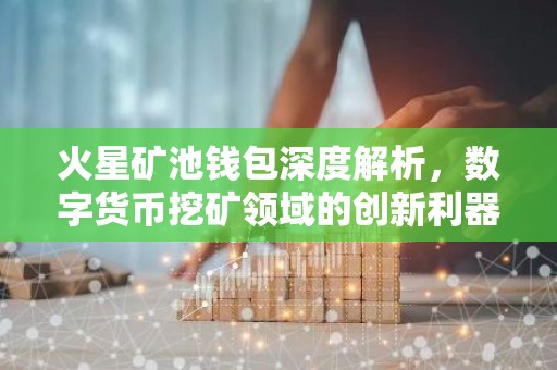 火星矿池钱包深度解析，数字货币挖矿领域的创新利器