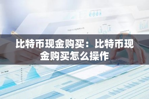 比特币现金购买：比特币现金购买怎么操作