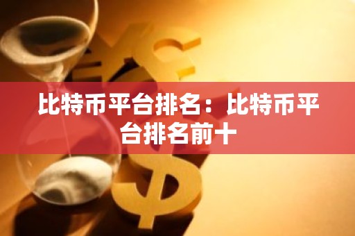 比特币平台排名：比特币平台排名前十