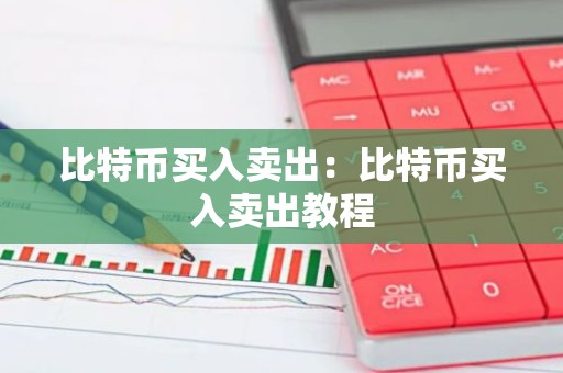 比特币买入卖出：比特币买入卖出教程