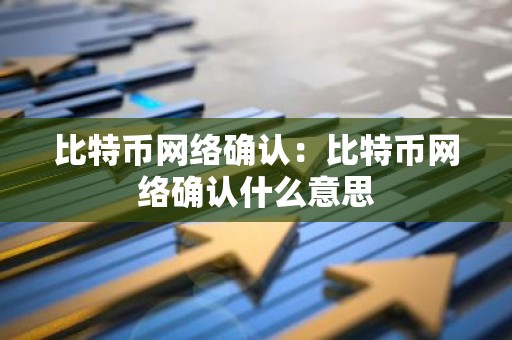 比特币网络确认：比特币网络确认什么意思