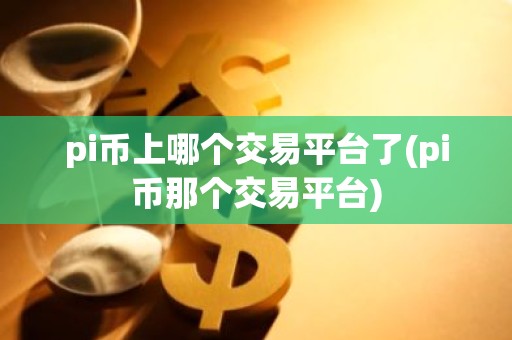 pi币上哪个交易平台了(pi币那个交易平台)
