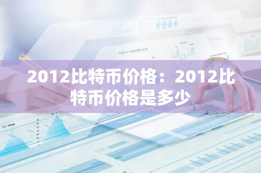 2012比特币价格：2012比特币价格是多少