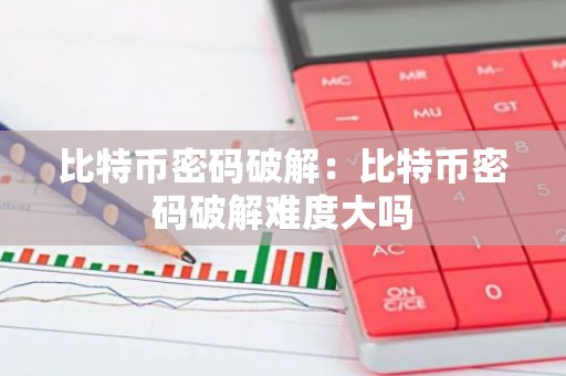 比特币密码破解：比特币密码破解难度大吗