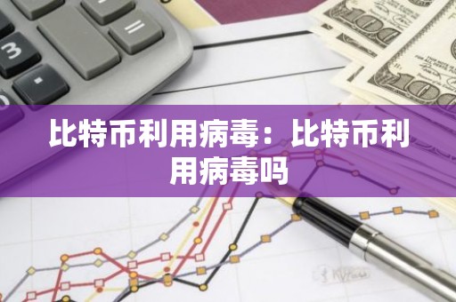比特币利用病毒：比特币利用病毒吗