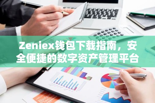 Zeniex钱包下载指南，安全便捷的数字资产管理平台